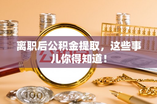 济宁离职后公积金提取，这些事儿你得知道！