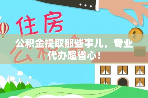 济宁公积金提取那些事儿，专业代办超省心！