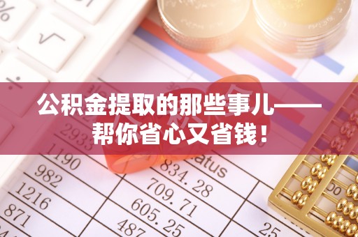 济宁公积金提取的那些事儿——帮你省心又省钱！