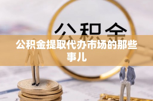 济宁公积金提取代办市场的那些事儿