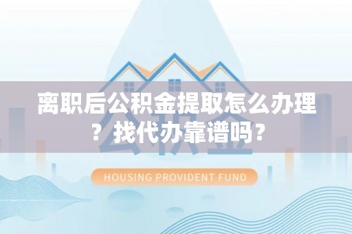 济宁离职后公积金提取怎么办理？找代办靠谱吗？
