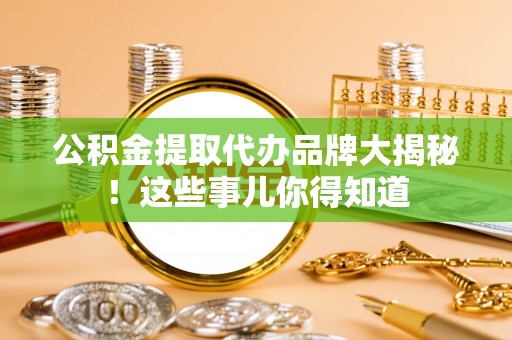 济宁公积金提取代办品牌大揭秘！这些事儿你得知道