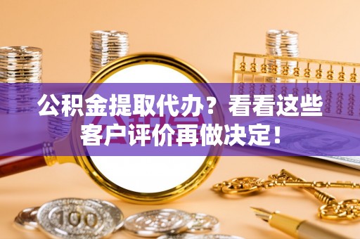 济宁公积金提取代办？看看这些客户评价再做决定！