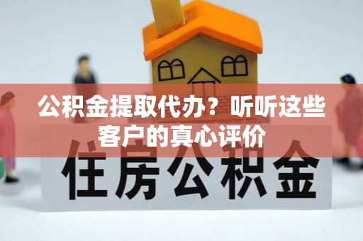 济宁公积金提取代办？听听这些客户的真心评价