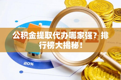 济宁公积金提取代办哪家强？排行榜大揭秘！