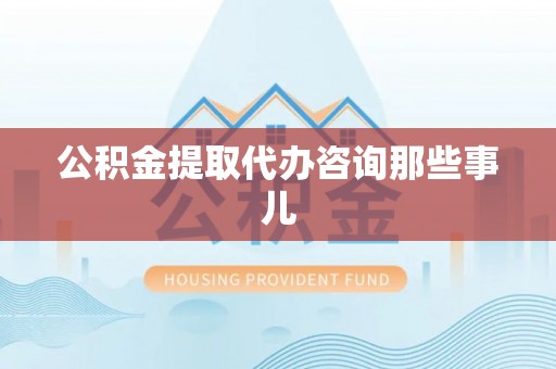 济宁公积金提取代办咨询那些事儿