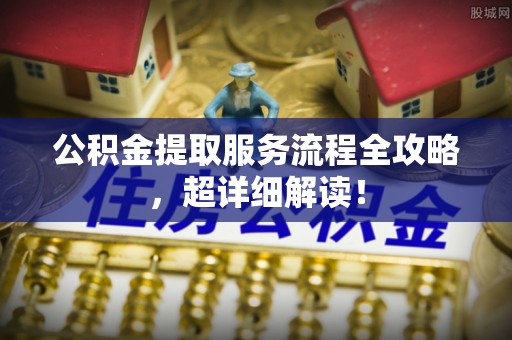 济宁公积金提取服务流程全攻略，超详细解读！
