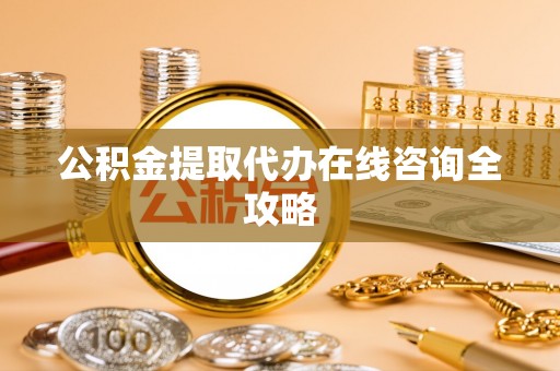 济宁公积金提取代办在线咨询全攻略