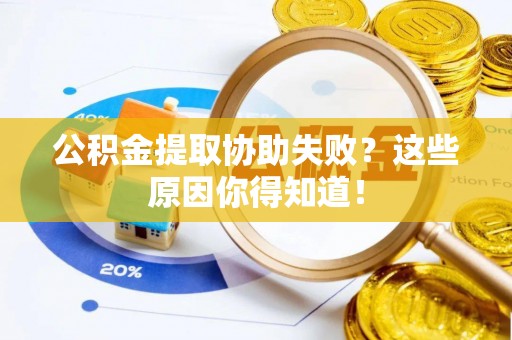 济宁公积金提取协助失败？这些原因你得知道！