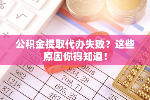 济宁公积金提取代办失败？这些原因你得知道！