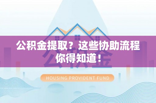 济宁公积金提取？这些协助流程你得知道！