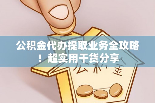 济宁公积金代办提取业务全攻略！超实用干货分享