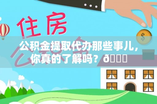 济宁公积金提取代办那些事儿，你真的了解吗？😎