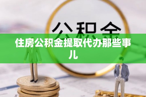 济宁住房公积金提取代办那些事儿