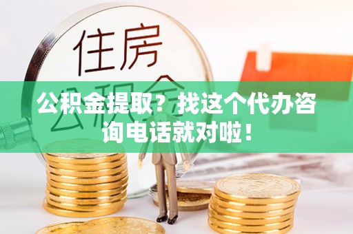 济宁公积金提取？找这个代办咨询电话就对啦！