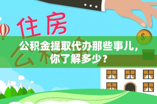 济宁公积金提取代办那些事儿，你了解多少？