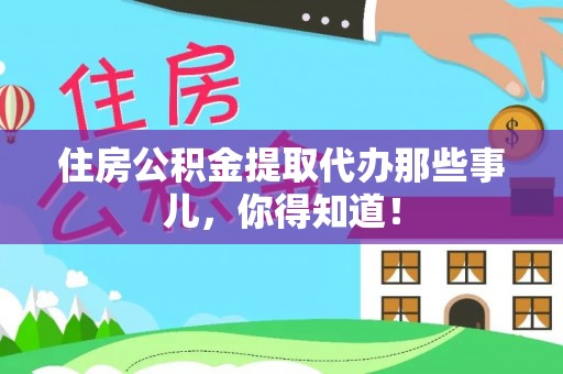 济宁住房公积金提取代办那些事儿，你得知道！