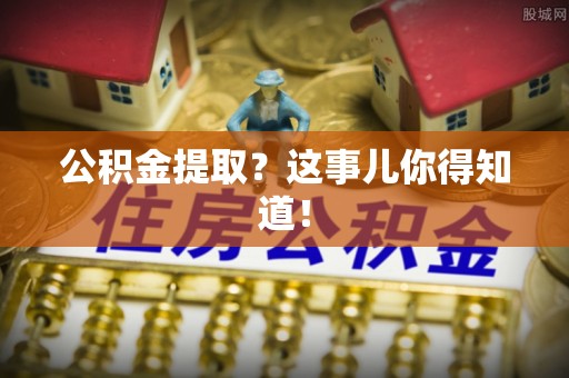 济宁公积金提取？这事儿你得知道！