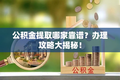 济宁公积金提取哪家靠谱？办理攻略大揭秘！