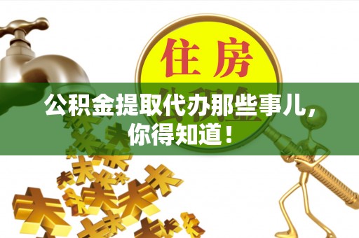 济宁公积金提取代办那些事儿，你得知道！