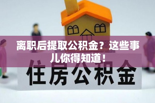 济宁离职后提取公积金？这些事儿你得知道！