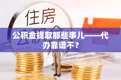济宁公积金提取那些事儿——代办靠谱不？