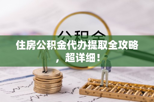 济宁住房公积金代办提取全攻略，超详细！