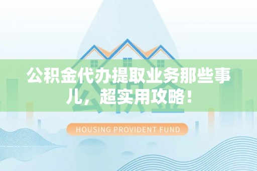 济宁公积金代办提取业务那些事儿，超实用攻略！