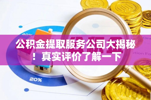 济宁公积金提取服务公司大揭秘！真实评价了解一下