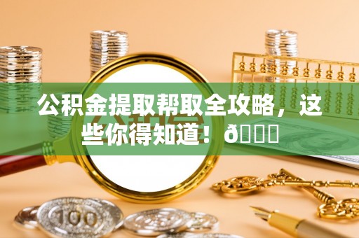 济宁公积金提取帮取全攻略，这些你得知道！😎