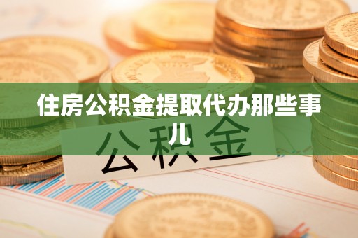 济宁住房公积金提取代办那些事儿