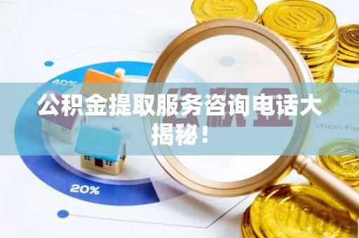 济宁公积金提取服务咨询电话大揭秘！