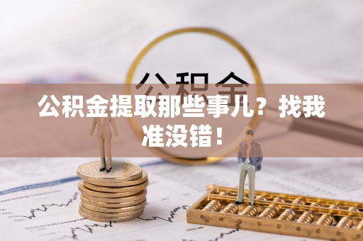 济宁公积金提取那些事儿？找我准没错！