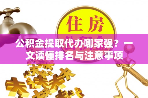 济宁公积金提取代办哪家强？一文读懂排名与注意事项