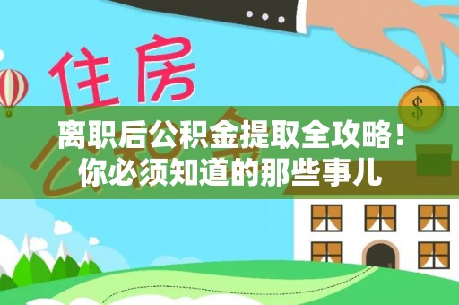 济宁离职后公积金提取全攻略！你必须知道的那些事儿