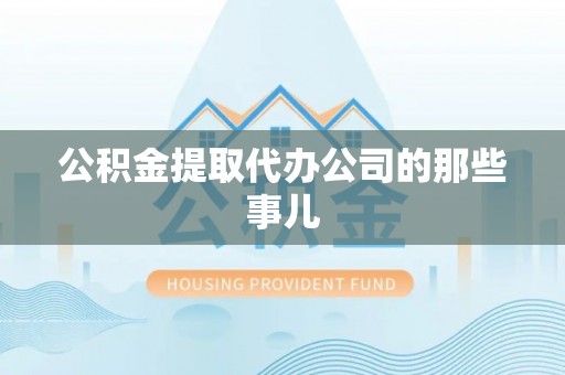 济宁公积金提取代办公司的那些事儿