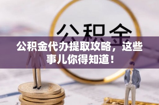 济宁公积金代办提取攻略，这些事儿你得知道！