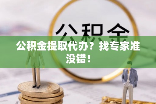济宁公积金提取代办？找专家准没错！