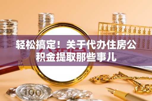 济宁轻松搞定！关于代办住房公积金提取那些事儿