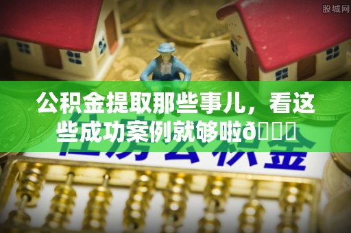 济宁公积金提取那些事儿，看这些成功案例就够啦😎