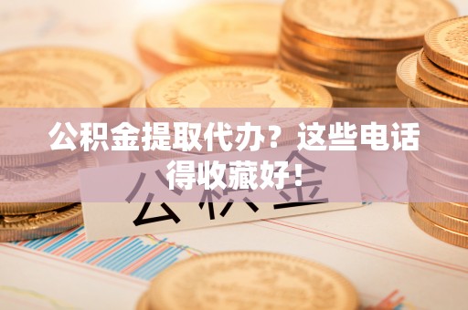 济宁公积金提取代办？这些电话得收藏好！