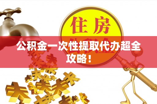 济宁公积金一次性提取代办超全攻略！