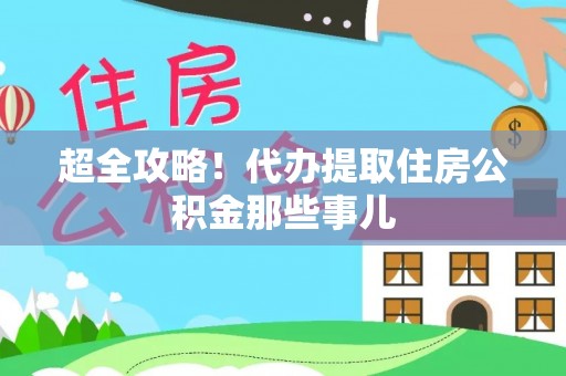 济宁超全攻略！代办提取住房公积金那些事儿