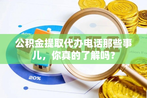 济宁公积金提取代办电话那些事儿，你真的了解吗？