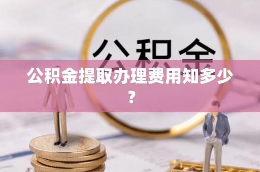 济宁公积金提取办理费用知多少？