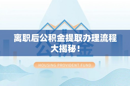 济宁离职后公积金提取办理流程大揭秘！
