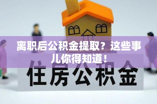 济宁离职后公积金提取？这些事儿你得知道！