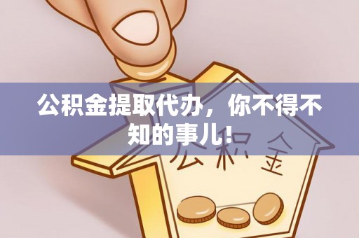 济宁公积金提取代办，你不得不知的事儿！
