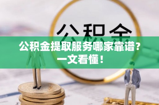 济宁公积金提取服务哪家靠谱？一文看懂！