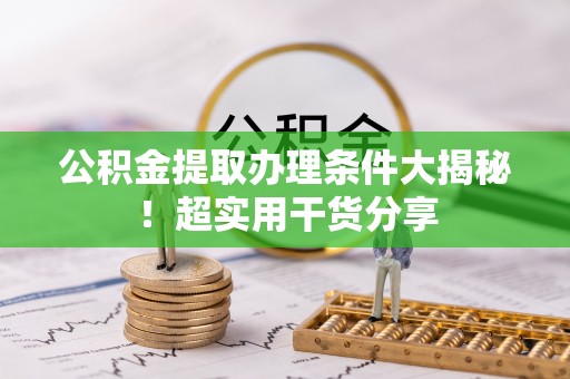 济宁公积金提取办理条件大揭秘！超实用干货分享